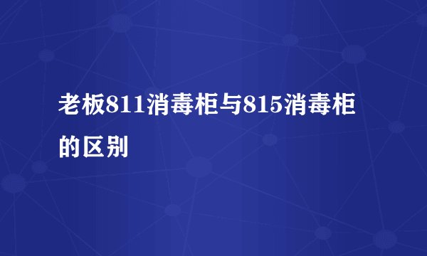 老板811消毒柜与815消毒柜的区别