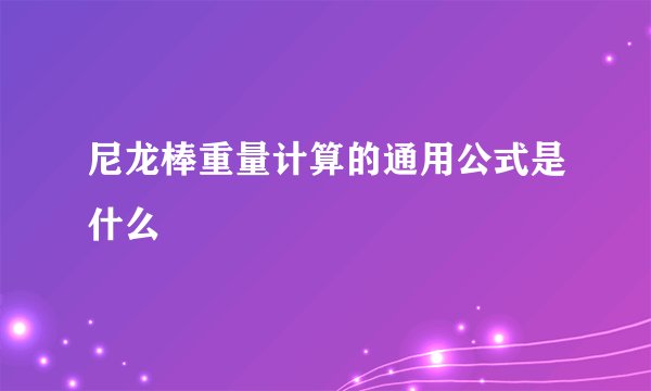 尼龙棒重量计算的通用公式是什么