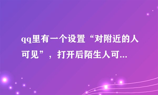 qq里有一个设置“对附近的人可见”，打开后陌生人可以看到哪些东西？空间里发的照片说说什么的能看到吗