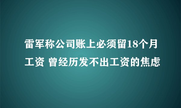 雷军称公司账上必须留18个月工资 曾经历发不出工资的焦虑
