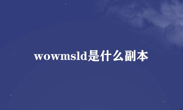 wowmsld是什么副本