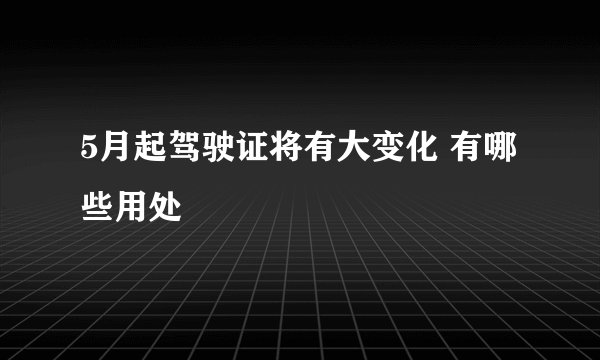 5月起驾驶证将有大变化 有哪些用处