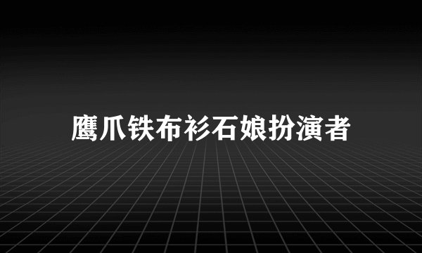 鹰爪铁布衫石娘扮演者