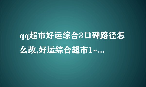 qq超市好运综合3口碑路径怎么改,好运综合超市1~9口碑摆法