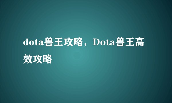 dota兽王攻略，Dota兽王高效攻略