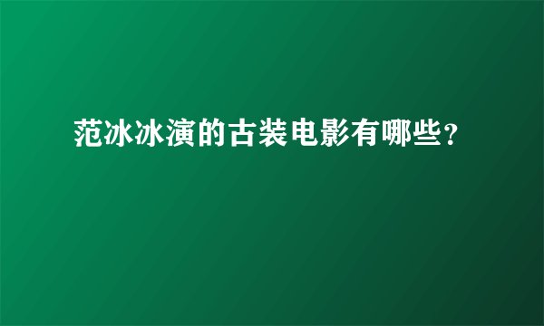 范冰冰演的古装电影有哪些？
