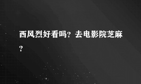 西风烈好看吗？去电影院芝麻？