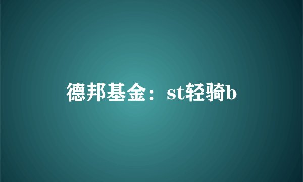 德邦基金：st轻骑b