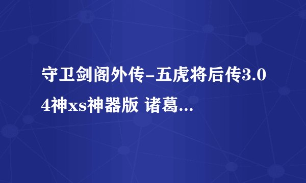 守卫剑阁外传-五虎将后传3.04神xs神器版 诸葛瞻专属武器是什么