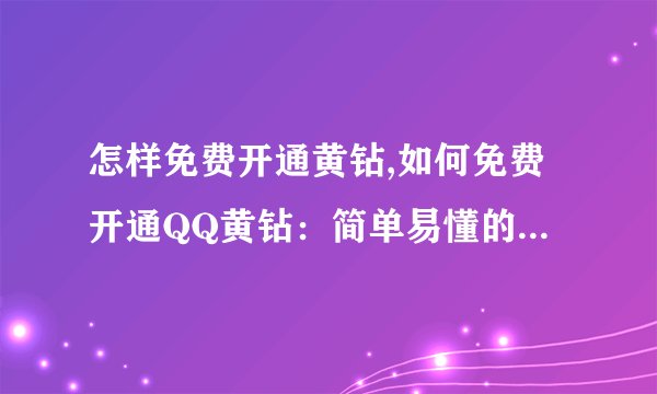 怎样免费开通黄钻,如何免费开通QQ黄钻：简单易懂的操作步骤！