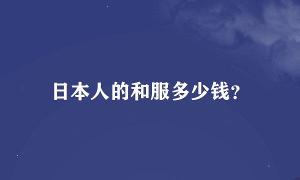 日本人的和服多少钱？