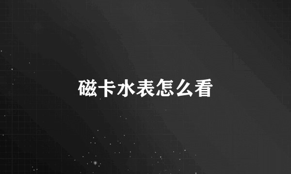 磁卡水表怎么看