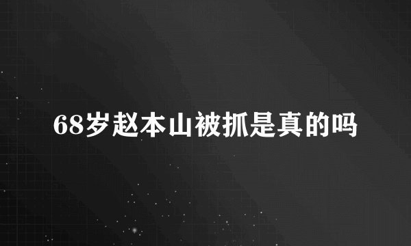 68岁赵本山被抓是真的吗