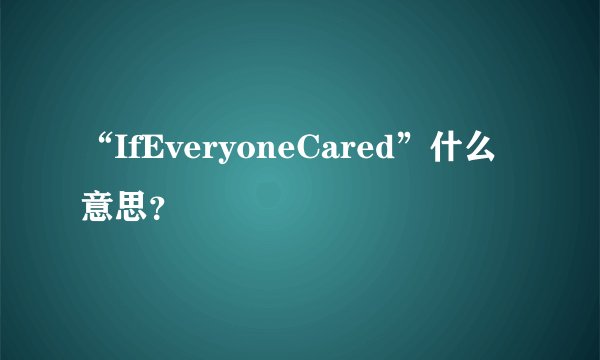 “IfEveryoneCared”什么意思？