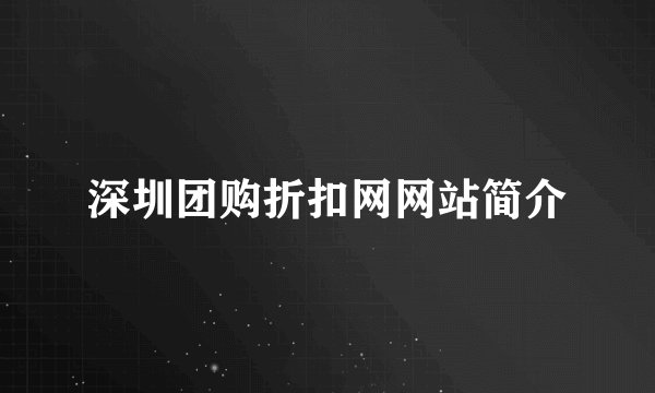 深圳团购折扣网网站简介