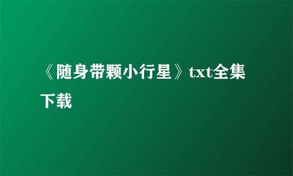 《随身带颗小行星》txt全集下载