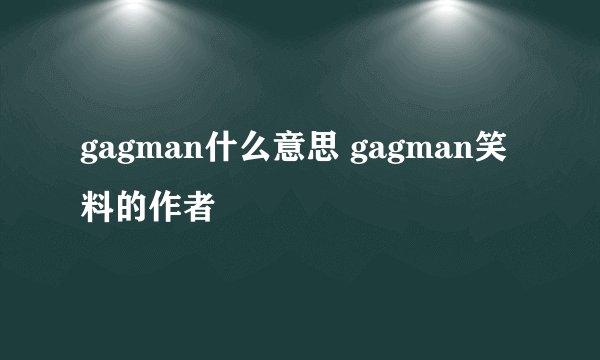 gagman什么意思 gagman笑料的作者