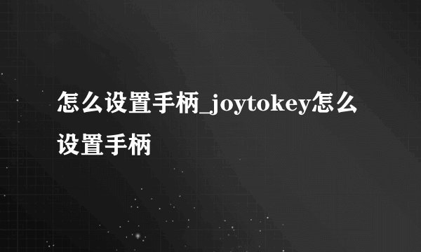 怎么设置手柄_joytokey怎么设置手柄