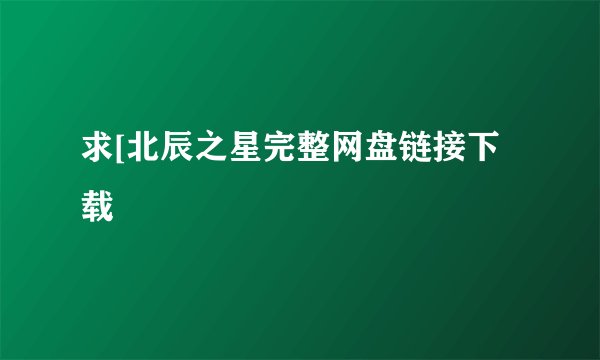 求[北辰之星完整网盘链接下载