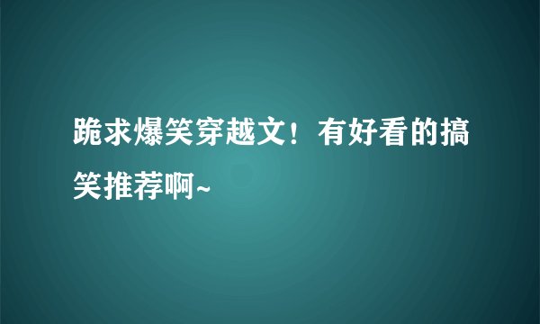 跪求爆笑穿越文！有好看的搞笑推荐啊~