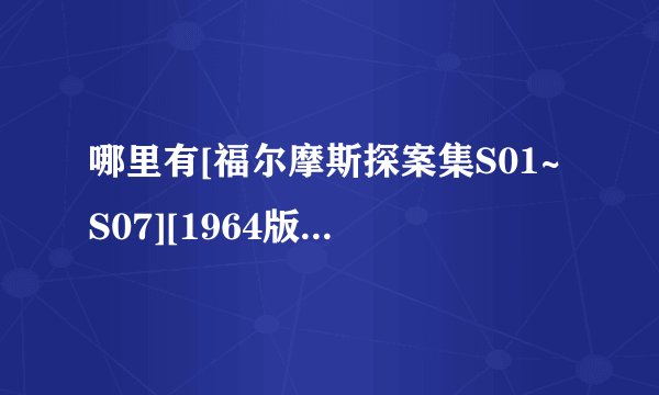 哪里有[福尔摩斯探案集S01~S07][1964版][全集][美剧]网盘下载