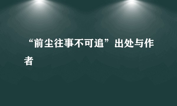 “前尘往事不可追”出处与作者