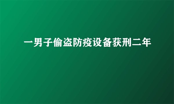 一男子偷盗防疫设备获刑二年
