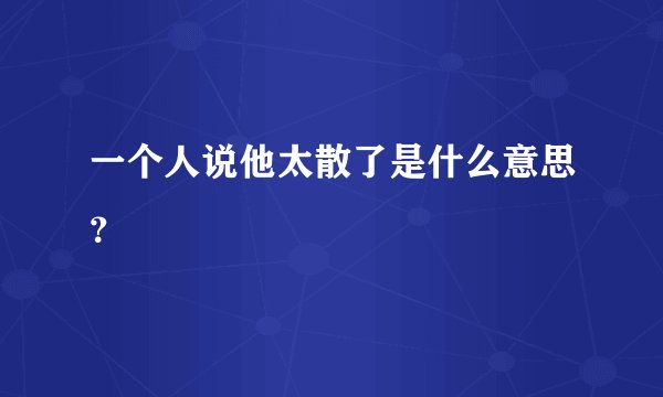 一个人说他太散了是什么意思？