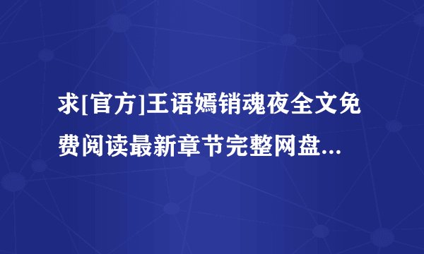求[官方]王语嫣销魂夜全文免费阅读最新章节完整网盘链接下载