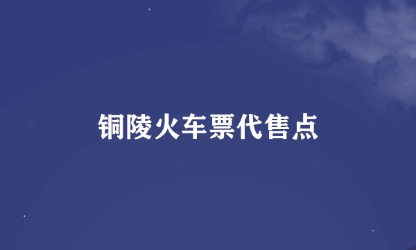 铜陵火车票代售点