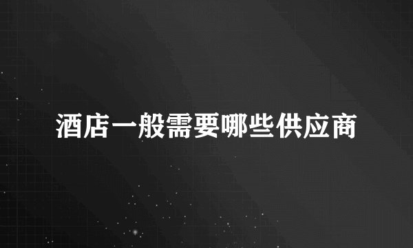 酒店一般需要哪些供应商