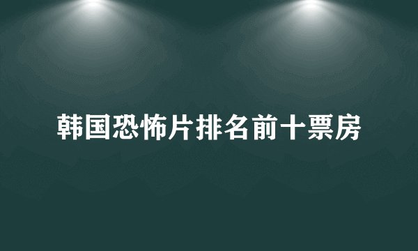 韩国恐怖片排名前十票房