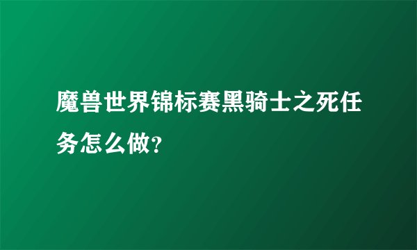 魔兽世界锦标赛黑骑士之死任务怎么做？