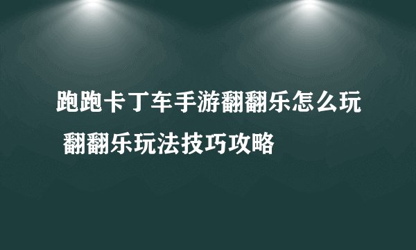 跑跑卡丁车手游翻翻乐怎么玩 翻翻乐玩法技巧攻略