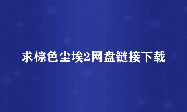求棕色尘埃2网盘链接下载