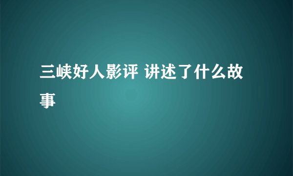 三峡好人影评 讲述了什么故事