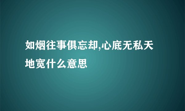 如烟往事俱忘却,心底无私天地宽什么意思