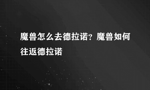 魔兽怎么去德拉诺？魔兽如何往返德拉诺