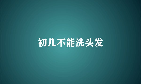 初几不能洗头发