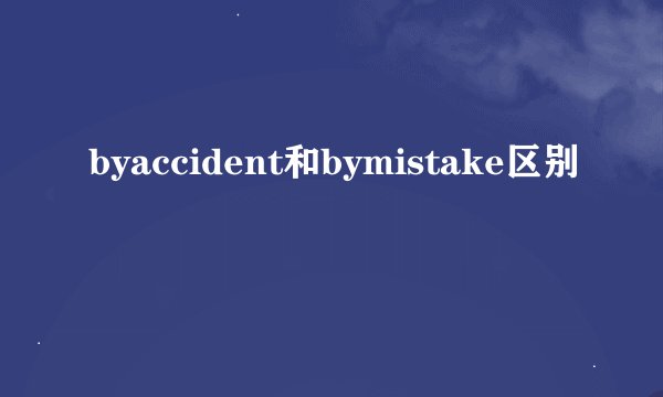 byaccident和bymistake区别