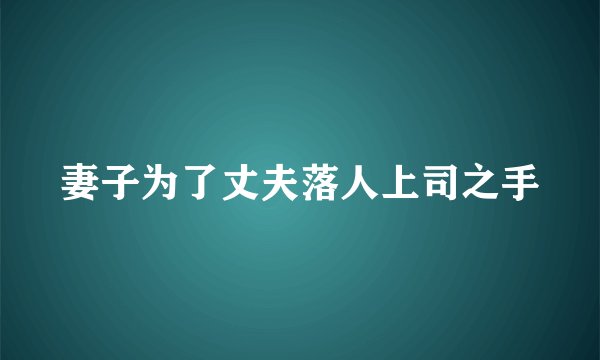妻子为了丈夫落人上司之手