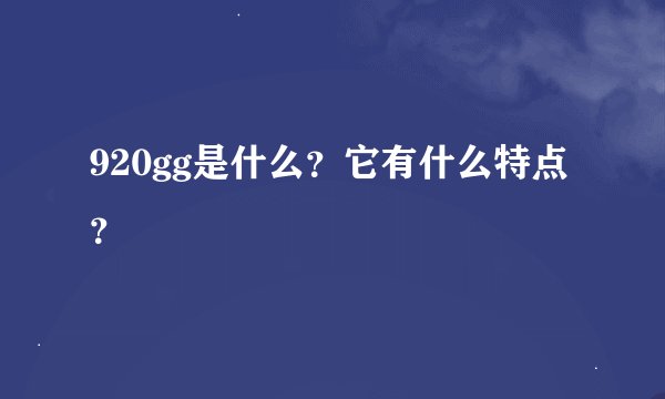 920gg是什么？它有什么特点？