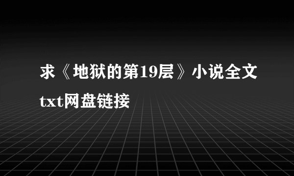 求《地狱的第19层》小说全文txt网盘链接