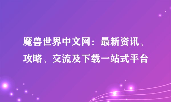 魔兽世界中文网：最新资讯、攻略、交流及下载一站式平台