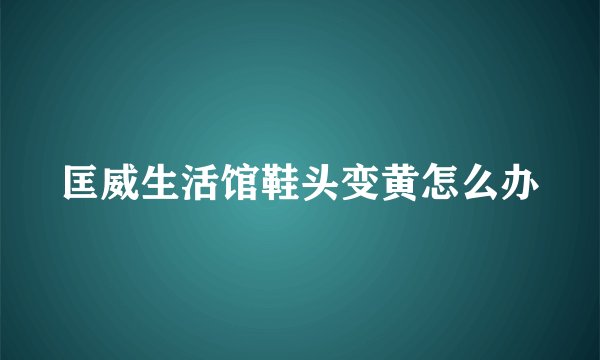 匡威生活馆鞋头变黄怎么办