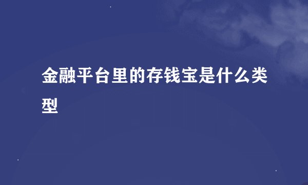 金融平台里的存钱宝是什么类型