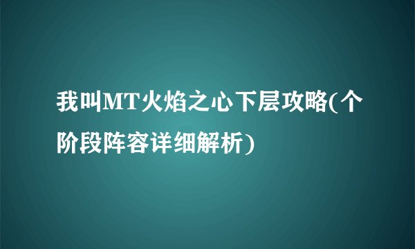 我叫MT火焰之心下层攻略(个阶段阵容详细解析)