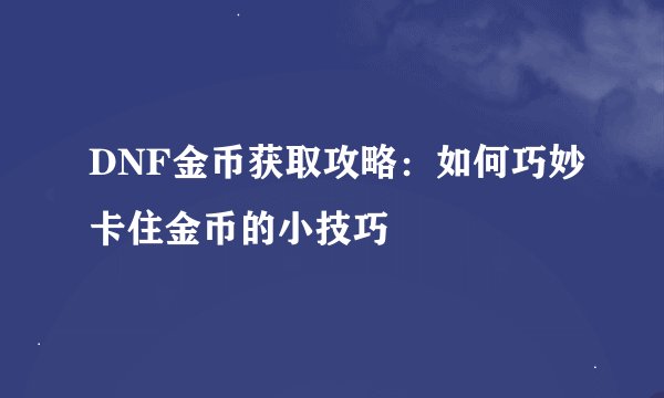 DNF金币获取攻略：如何巧妙卡住金币的小技巧