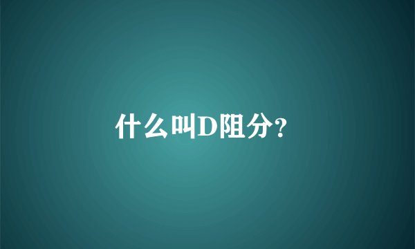 什么叫D阻分？