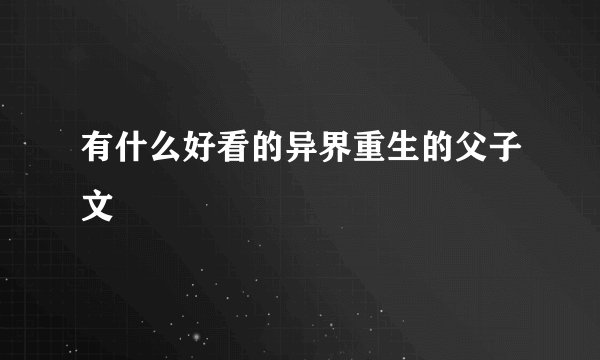 有什么好看的异界重生的父子文